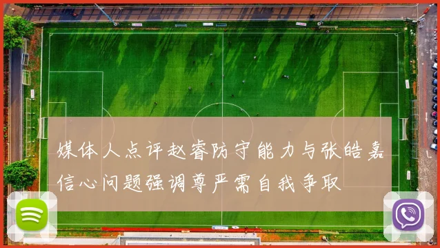 媒体人点评赵睿防守能力与张皓嘉信心问题强调尊严需自我争取
