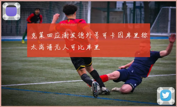 克莱回应谢泼德外号可卡因库里称太离谱无人可比库里