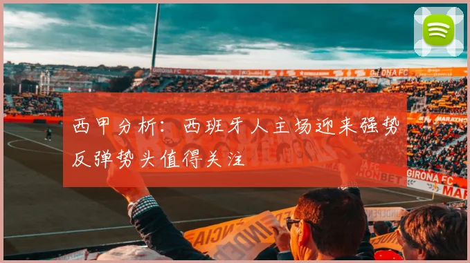 西甲分析：西班牙人主场迎来强势反弹势头值得关注