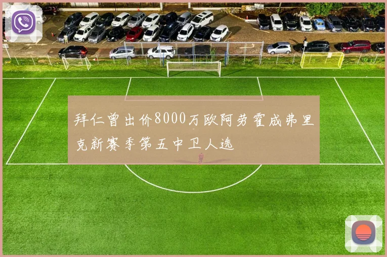 拜仁曾出价8000万欧阿劳霍成弗里克新赛季第五中卫人选