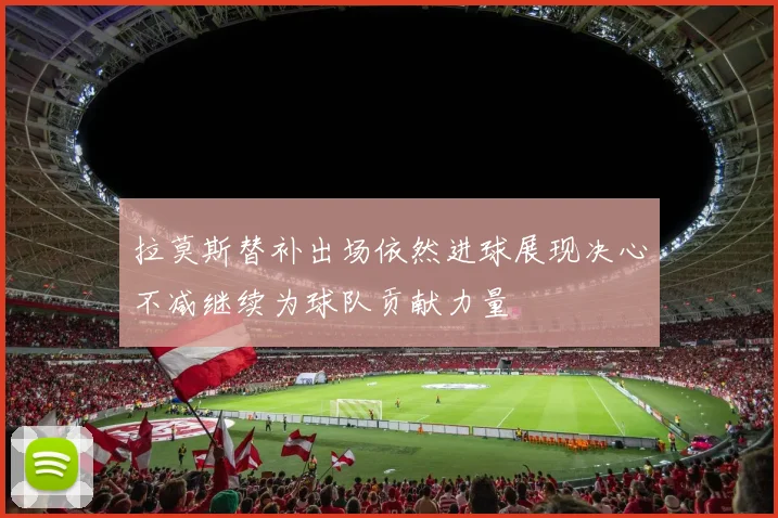 拉莫斯替补出场依然进球展现决心不减继续为球队贡献力量