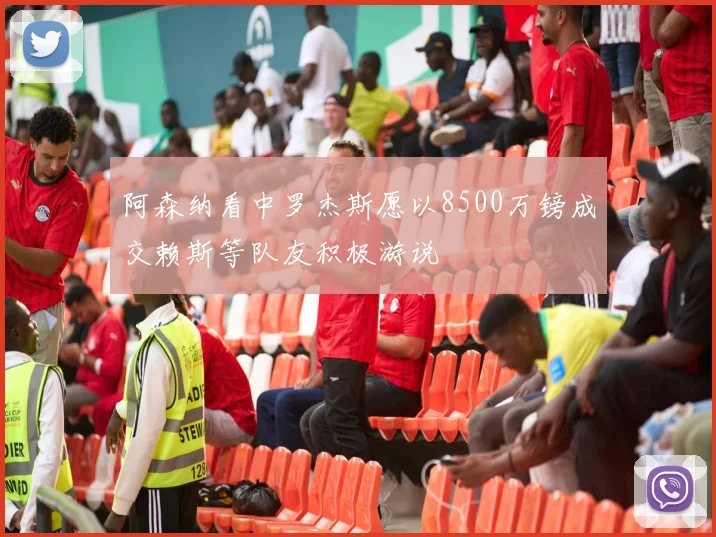 阿森纳看中罗杰斯愿以8500万镑成交赖斯等队友积极游说