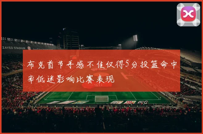 布克首节手感不佳仅得5分投篮命中率低迷影响比赛表现