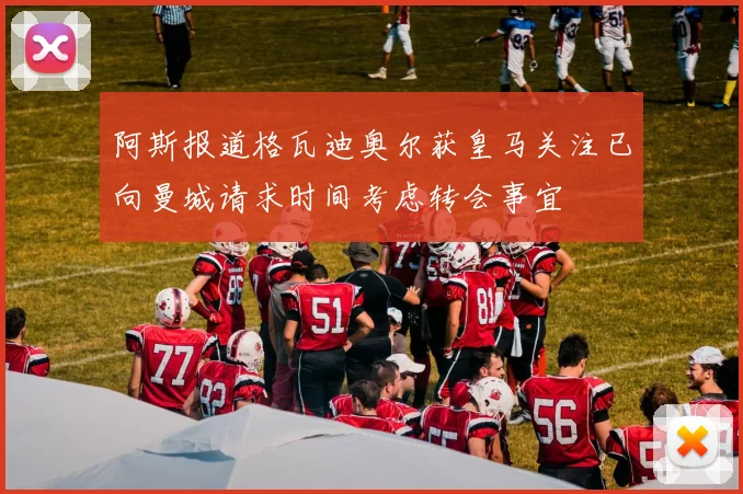阿斯报道格瓦迪奥尔获皇马关注已向曼城请求时间考虑转会事宜