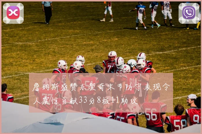 詹姆斯盛赞东契奇末节防守表现令人震惊贡献33分8板11助攻