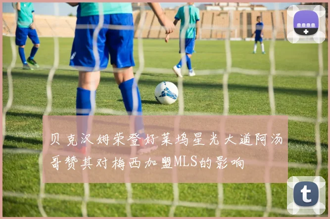 贝克汉姆荣登好莱坞星光大道阿汤哥赞其对梅西加盟MLS的影响